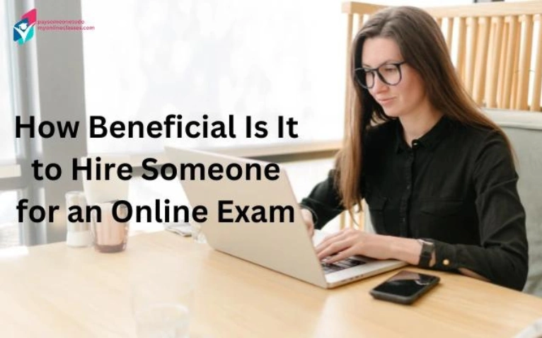 How Beneficial Is It to Hire Someone for an Online Exam